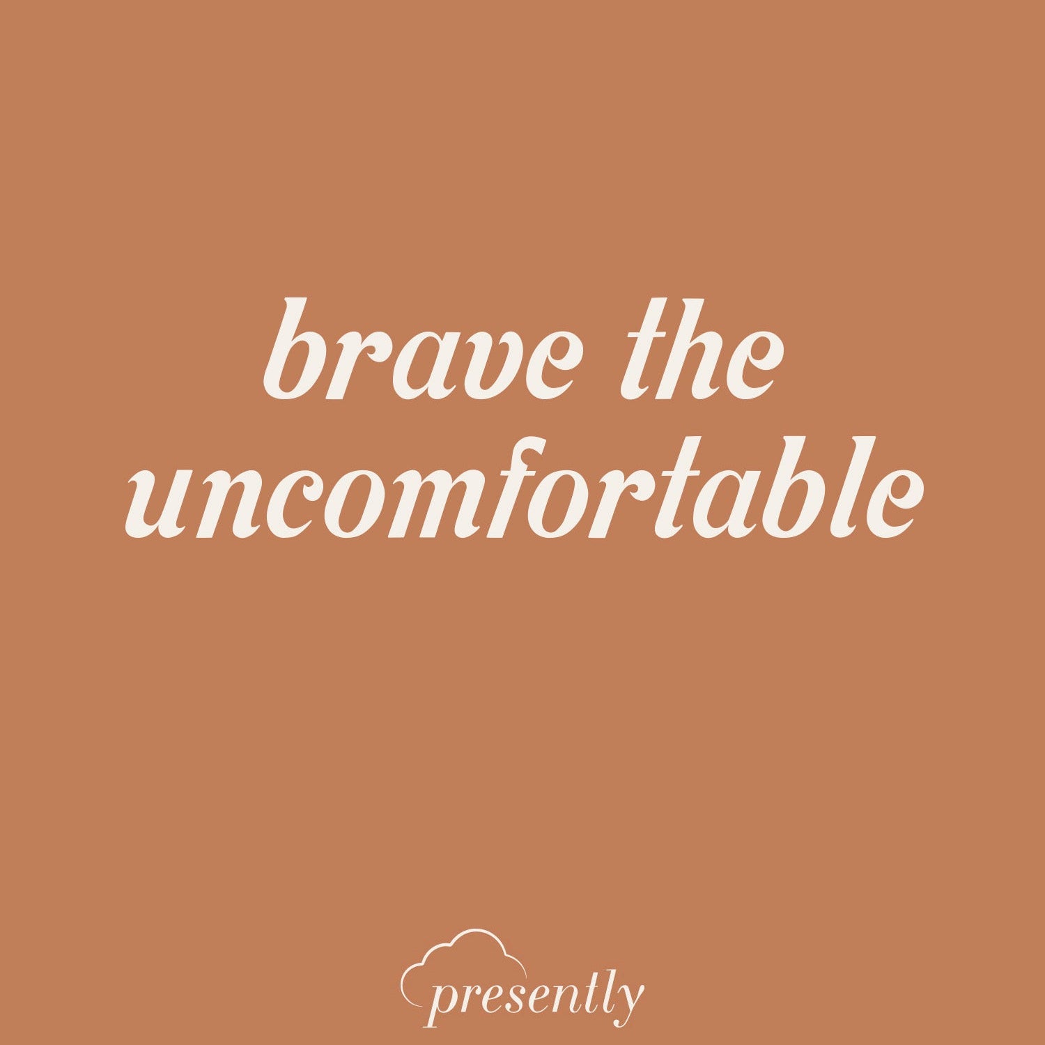 Presently reminder: “Brave the uncomfortable”