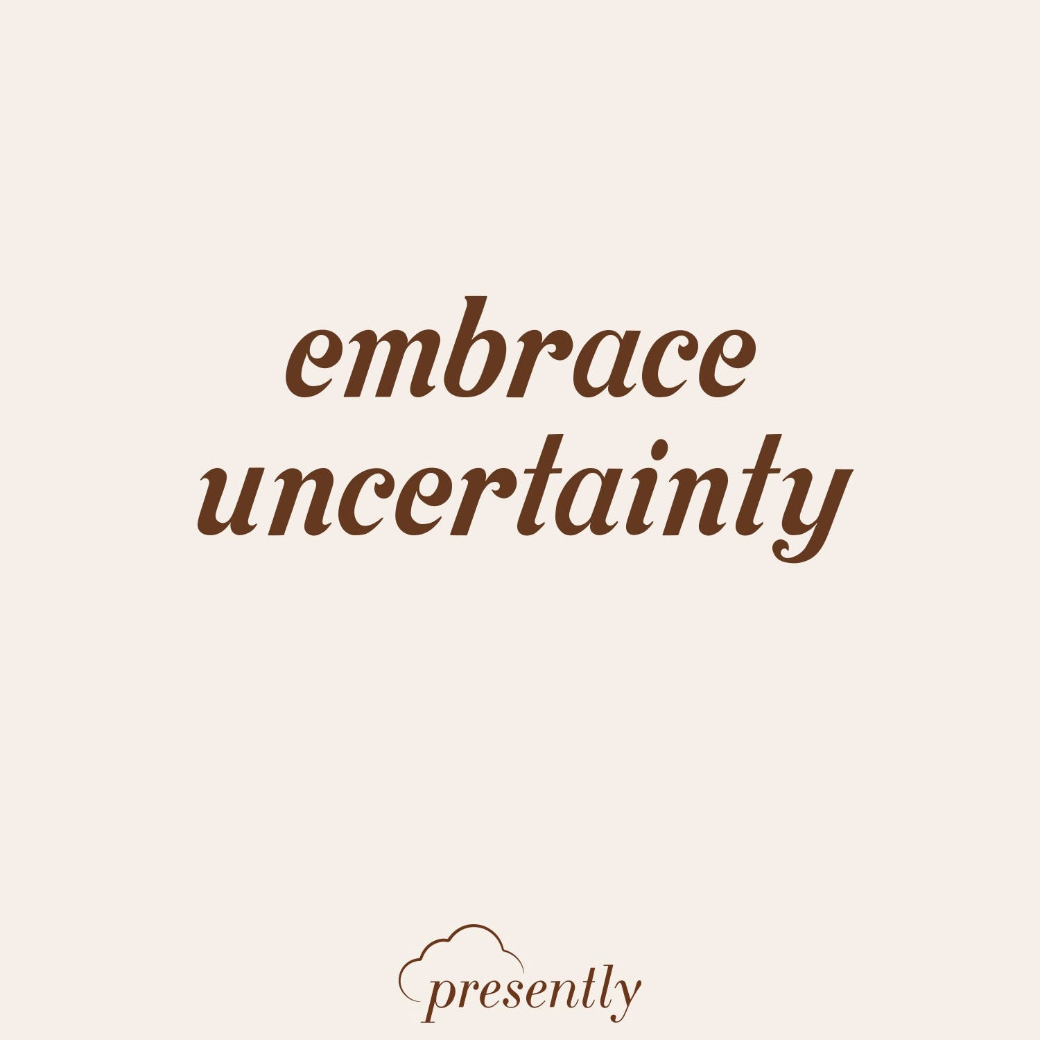 Presently reminder: “Embrace Uncertainty”
