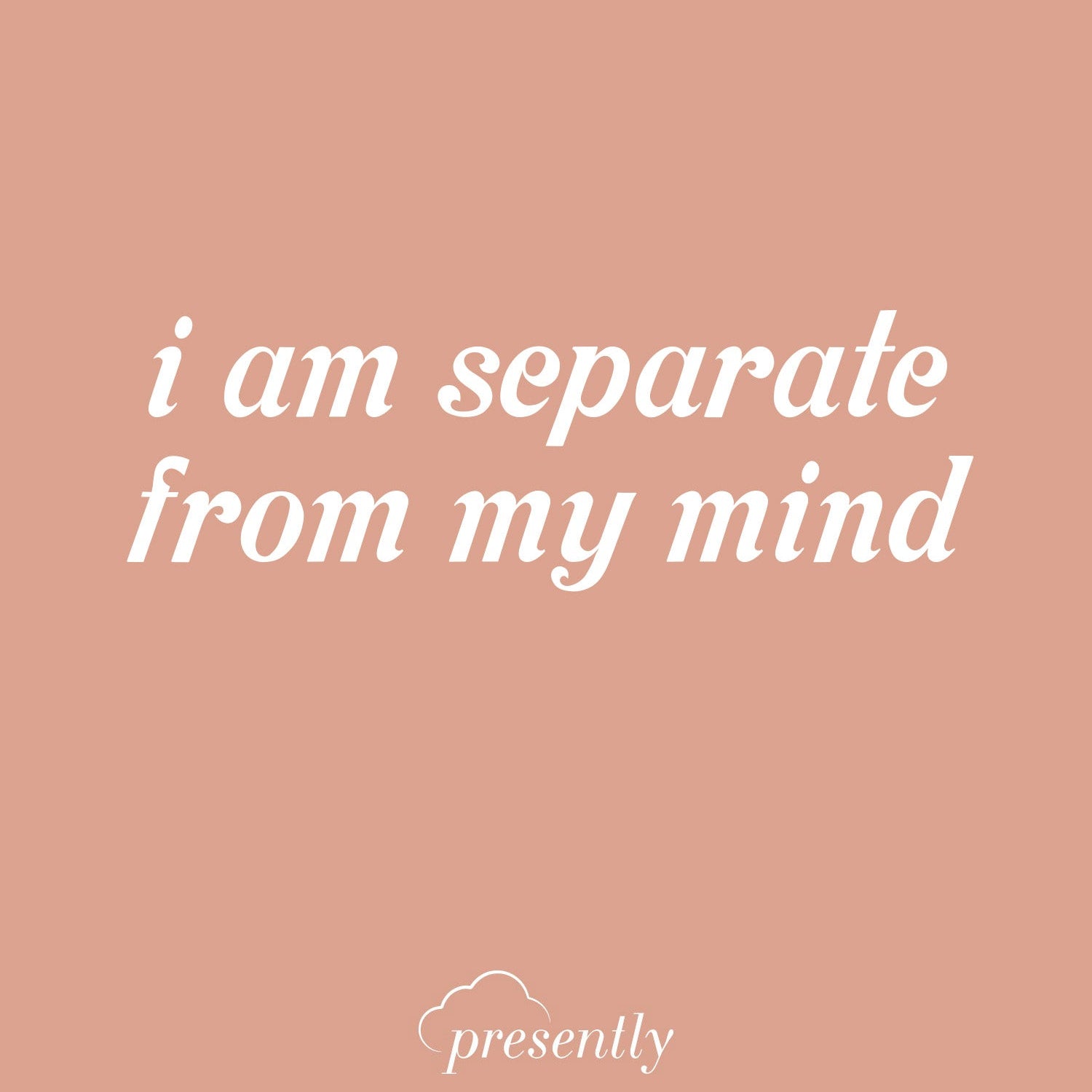 Presently reminder: “I Am Separate From My Mind”