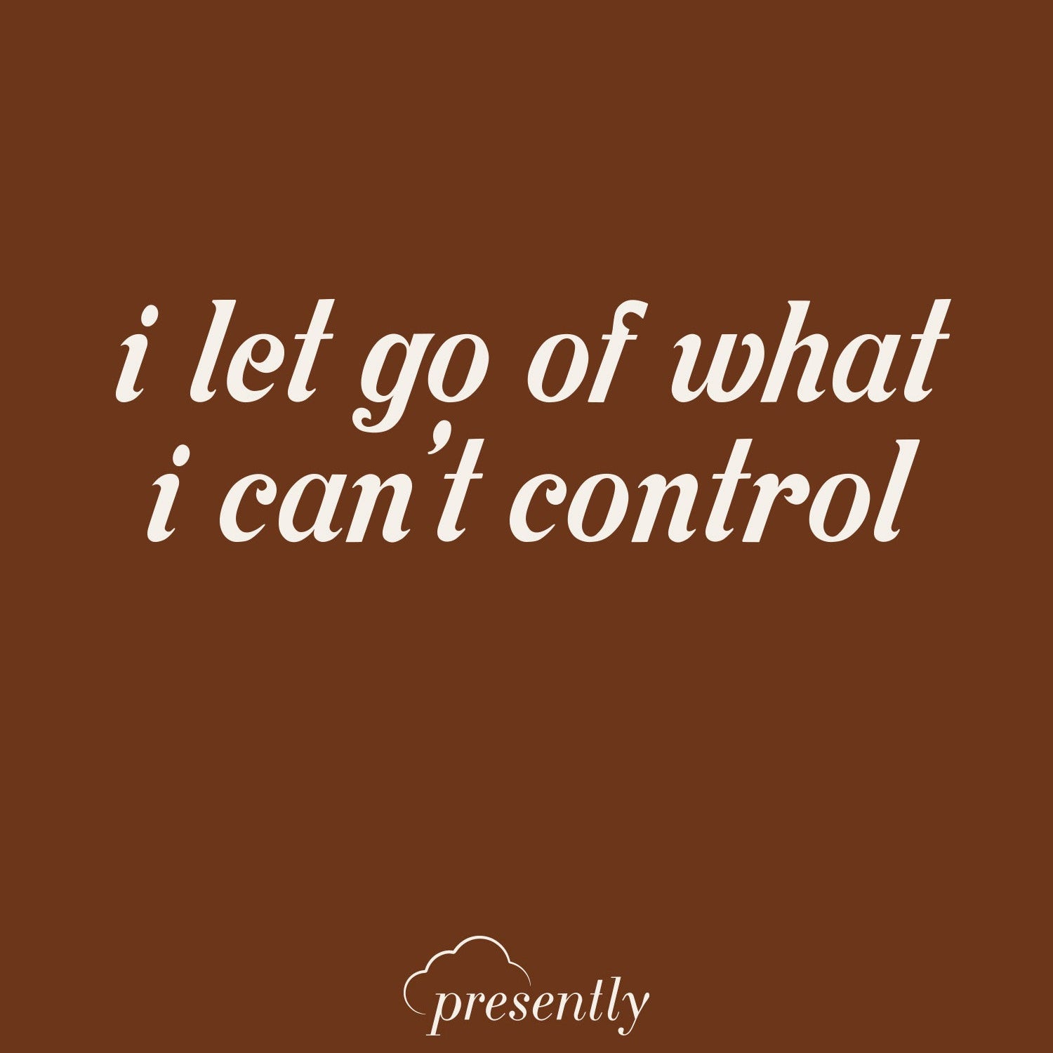 Presently reminder: “I Let Go of What I Can’t Control”